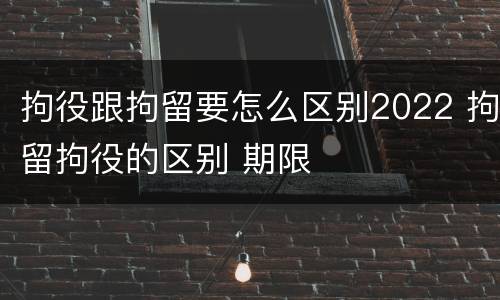 拘役跟拘留要怎么区别2022 拘留拘役的区别 期限