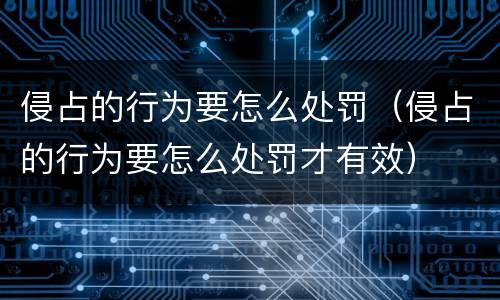 侵占的行为要怎么处罚（侵占的行为要怎么处罚才有效）