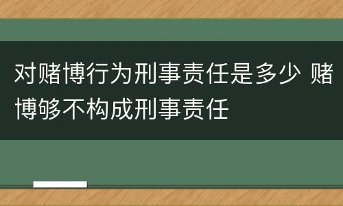 对赌博行为刑事责任是多少 赌博够不构成刑事责任