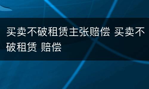 买卖不破租赁主张赔偿 买卖不破租赁 赔偿