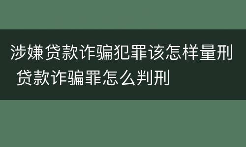 涉嫌贷款诈骗犯罪该怎样量刑 贷款诈骗罪怎么判刑