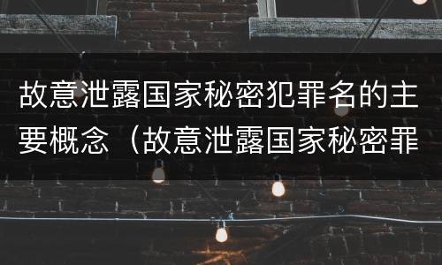 故意泄露国家秘密犯罪名的主要概念（故意泄露国家秘密罪是不是危害国家的犯罪）