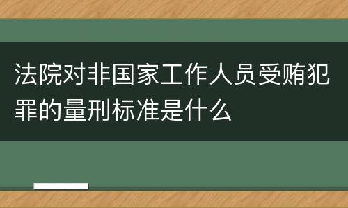 法院对非国家工作人员受贿犯罪的量刑标准是什么