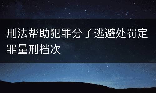 刑法帮助犯罪分子逃避处罚定罪量刑档次