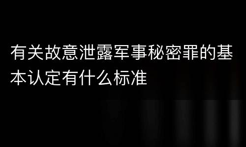 有关故意泄露军事秘密罪的基本认定有什么标准