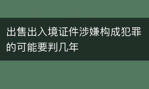 出售出入境证件涉嫌构成犯罪的可能要判几年