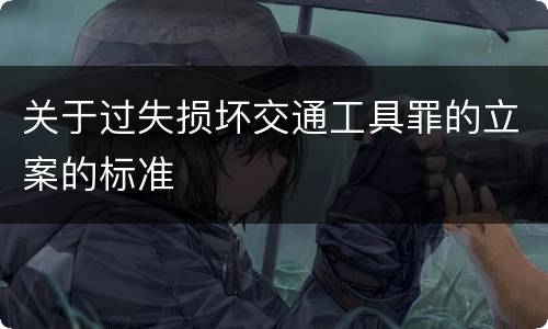 关于过失损坏交通工具罪的立案的标准