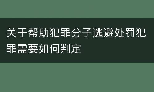 关于帮助犯罪分子逃避处罚犯罪需要如何判定