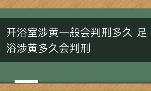 开浴室涉黄一般会判刑多久 足浴涉黄多久会判刑