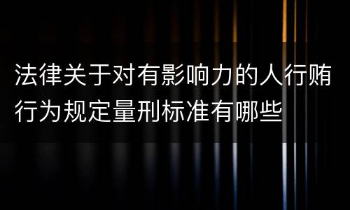 法律关于对有影响力的人行贿行为规定量刑标准有哪些