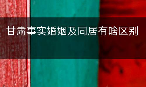 甘肃事实婚姻及同居有啥区别
