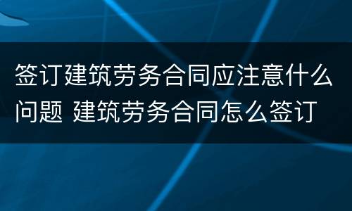签订建筑劳务合同应注意什么问题 建筑劳务合同怎么签订
