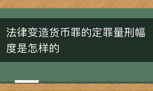 法律变造货币罪的定罪量刑幅度是怎样的