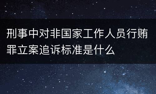 刑事中对非国家工作人员行贿罪立案追诉标准是什么