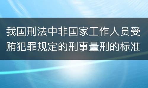 我国刑法中非国家工作人员受贿犯罪规定的刑事量刑的标准是怎样的