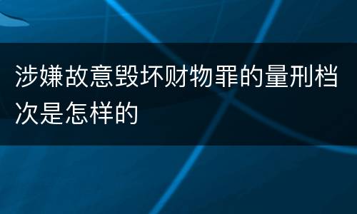 涉嫌故意毁坏财物罪的量刑档次是怎样的