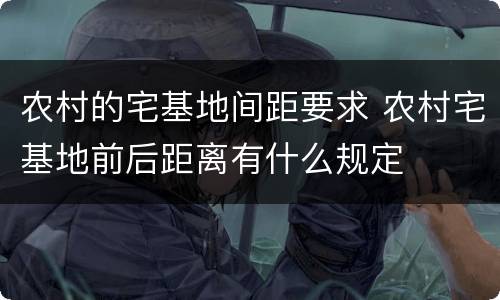 农村的宅基地间距要求 农村宅基地前后距离有什么规定