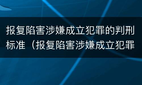 报复陷害涉嫌成立犯罪的判刑标准（报复陷害涉嫌成立犯罪的判刑标准是）