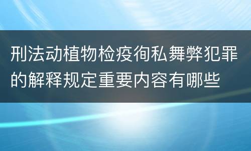 刑法动植物检疫徇私舞弊犯罪的解释规定重要内容有哪些