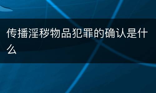 传播淫秽物品犯罪的确认是什么