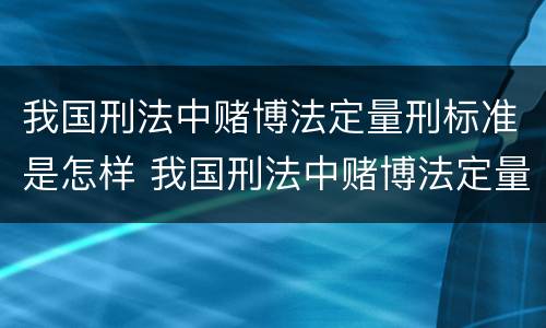 我国刑法中赌博法定量刑标准是怎样 我国刑法中赌博法定量刑标准是怎样规定的