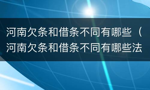 河南欠条和借条不同有哪些（河南欠条和借条不同有哪些法律规定）
