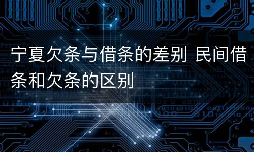 宁夏欠条与借条的差别 民间借条和欠条的区别