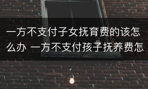 一方不支付子女抚育费的该怎么办 一方不支付孩子抚养费怎么办