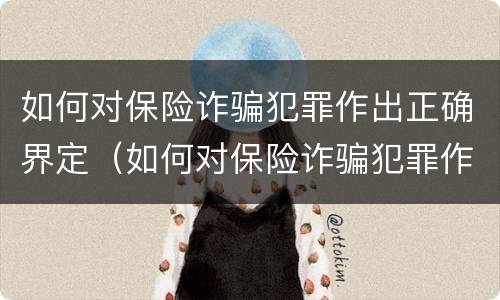 如何对保险诈骗犯罪作出正确界定（如何对保险诈骗犯罪作出正确界定的认定）