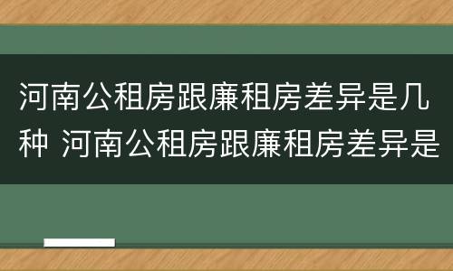 河南公租房跟廉租房差异是几种 河南公租房跟廉租房差异是几种情况