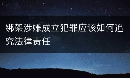 绑架涉嫌成立犯罪应该如何追究法律责任