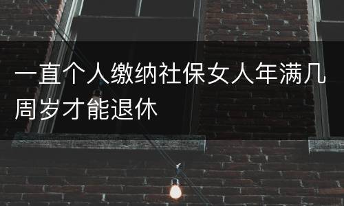 一直个人缴纳社保女人年满几周岁才能退休