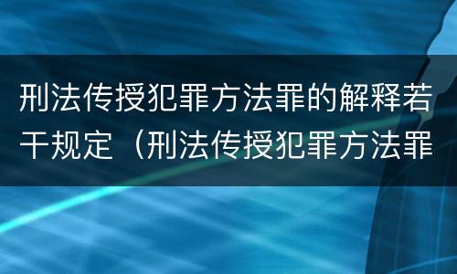 刑法传授犯罪方法罪的解释若干规定（刑法传授犯罪方法罪的解释若干规定是什么）