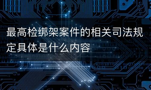 最高检绑架案件的相关司法规定具体是什么内容