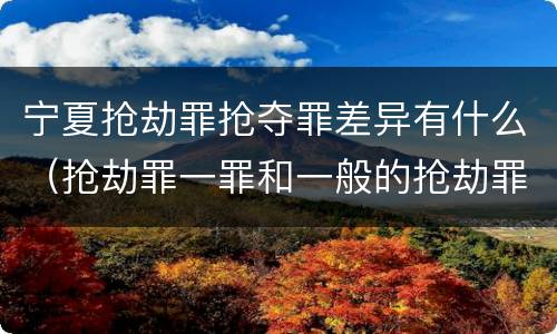 宁夏抢劫罪抢夺罪差异有什么（抢劫罪一罪和一般的抢劫罪）