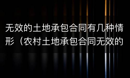 无效的土地承包合同有几种情形（农村土地承包合同无效的情形）