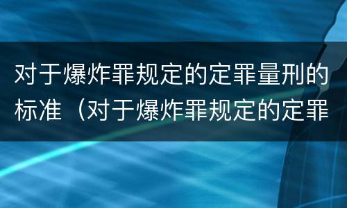 对于爆炸罪规定的定罪量刑的标准（对于爆炸罪规定的定罪量刑的标准是什么）