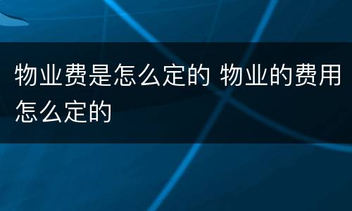 物业费是怎么定的 物业的费用怎么定的