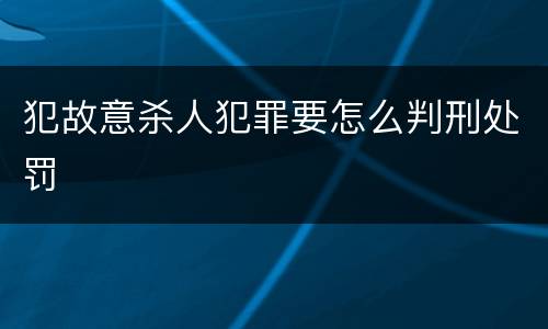 犯故意杀人犯罪要怎么判刑处罚