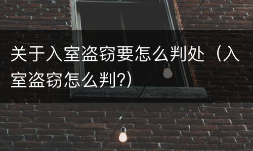 关于入室盗窃要怎么判处（入室盗窃怎么判?）