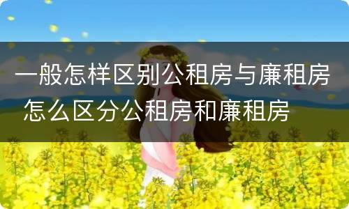 一般怎样区别公租房与廉租房 怎么区分公租房和廉租房