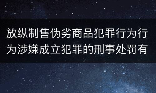 放纵制售伪劣商品犯罪行为行为涉嫌成立犯罪的刑事处罚有什么内容
