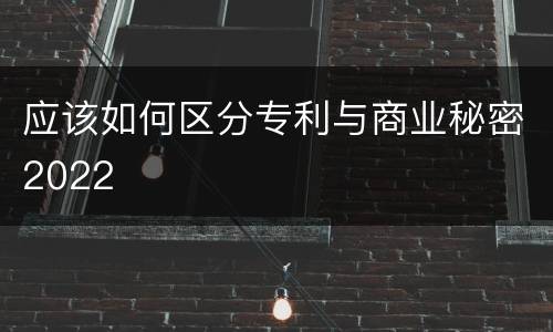 应该如何区分专利与商业秘密2022
