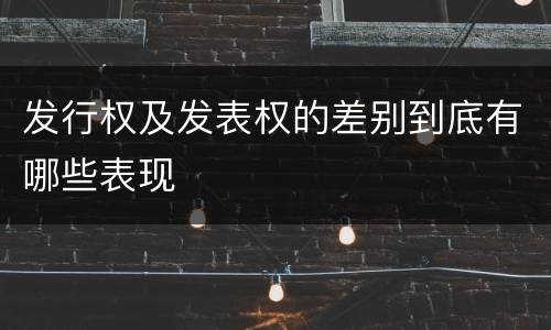 发行权及发表权的差别到底有哪些表现