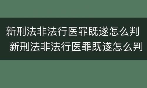 新刑法非法行医罪既遂怎么判 新刑法非法行医罪既遂怎么判定