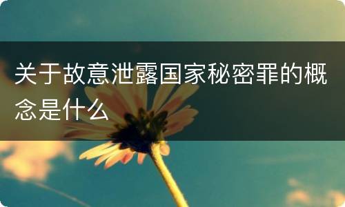 关于故意泄露国家秘密罪的概念是什么