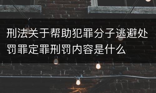 刑法关于帮助犯罪分子逃避处罚罪定罪刑罚内容是什么