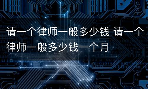 请一个律师一般多少钱 请一个律师一般多少钱一个月
