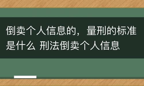 倒卖个人信息的，量刑的标准是什么 刑法倒卖个人信息
