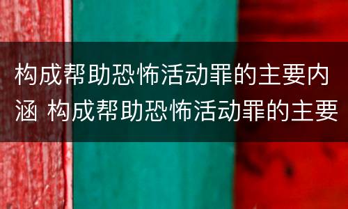 构成帮助恐怖活动罪的主要内涵 构成帮助恐怖活动罪的主要内涵是什么